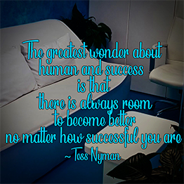 The greatest wonder about human and success is that, there is always room to become better no matter how successful you are ~ Tess Nyman