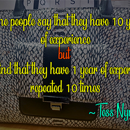 Some people say that they have 10 years of experience but you find that they have 1 year of experience repeated 10 times ~ Tess Nyman