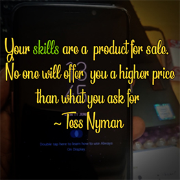 Your skills are a product for sale.  No one will offer you a higher price than what you ask for ~ Tess Nyman